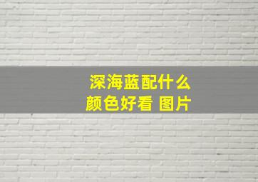 深海蓝配什么颜色好看 图片